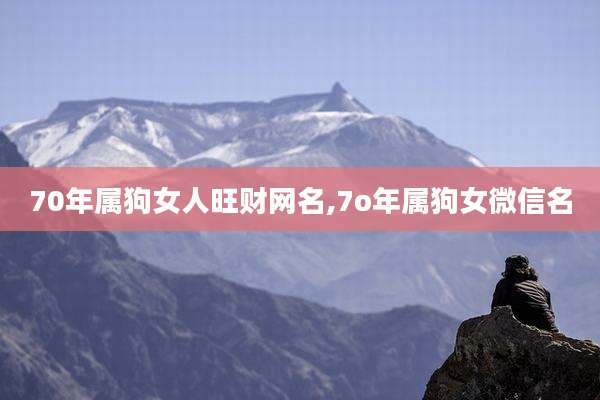 70年属狗女人旺财网名,7o年属狗女微信名