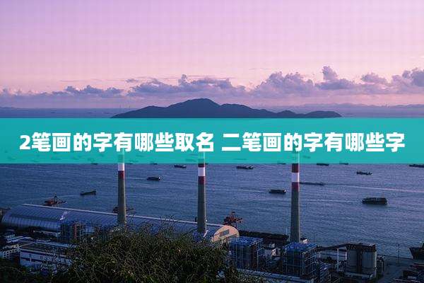 2笔画的字有哪些取名 二笔画的字有哪些字