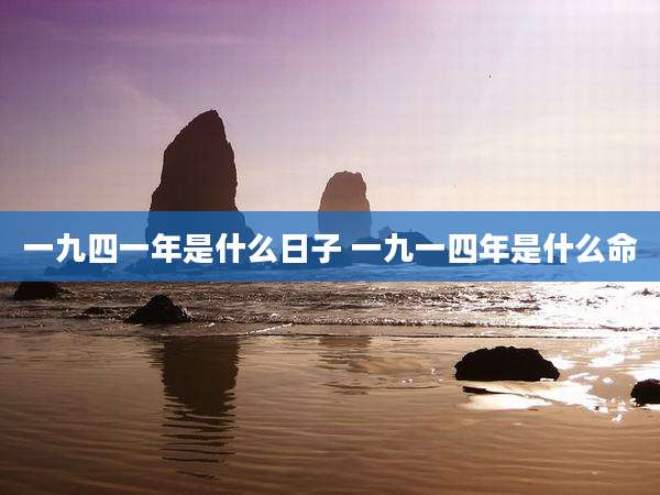 一九四一年是什么日子 一九一四年是什么命