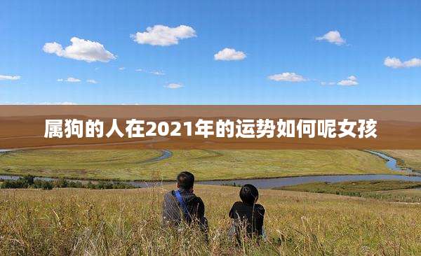 属狗的人在2021年的运势如何呢女孩