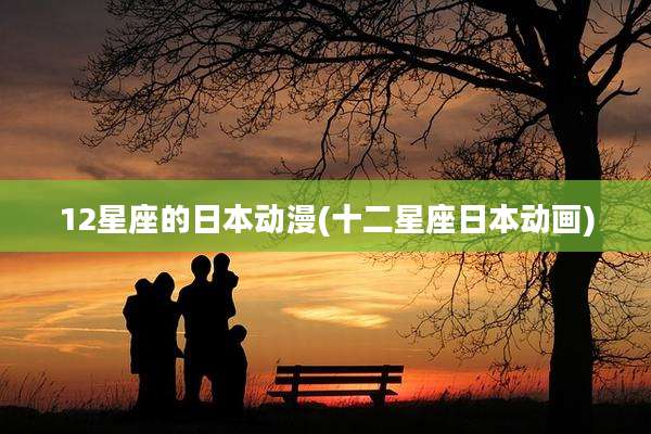 12星座的日本动漫(十二星座日本动画)