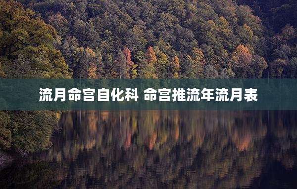 流月命宫自化科 命宫推流年流月表
