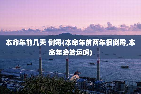 本命年前几天 倒霉(本命年前两年很倒霉,本命年会转运吗)