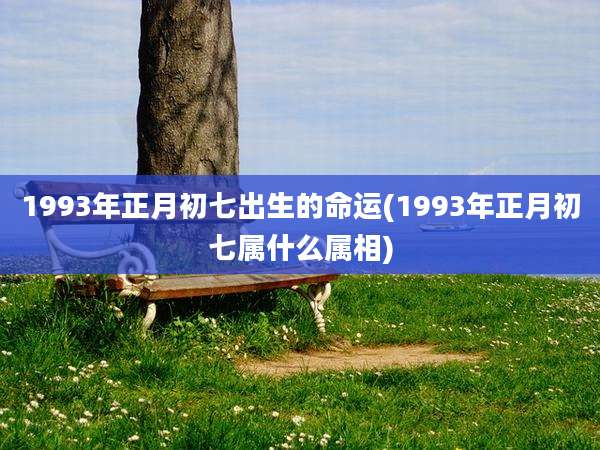 1993年正月初七出生的命运(1993年正月初七属什么属相)