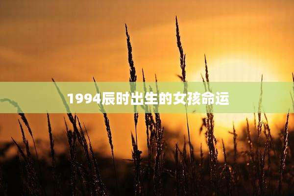 1994辰时出生的女孩命运