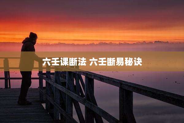 六壬课断法 六壬断易秘诀