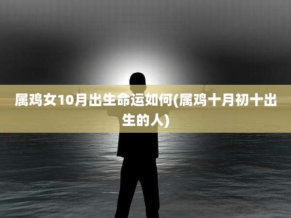属鸡女10月出生命运如何(属鸡十月初十出生的人)