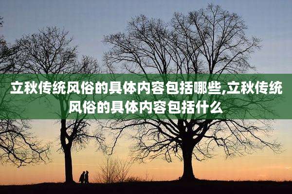 立秋传统风俗的具体内容包括哪些,立秋传统风俗的具体内容包括什么
