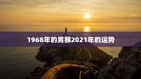 1968年的男猴2021年的运势