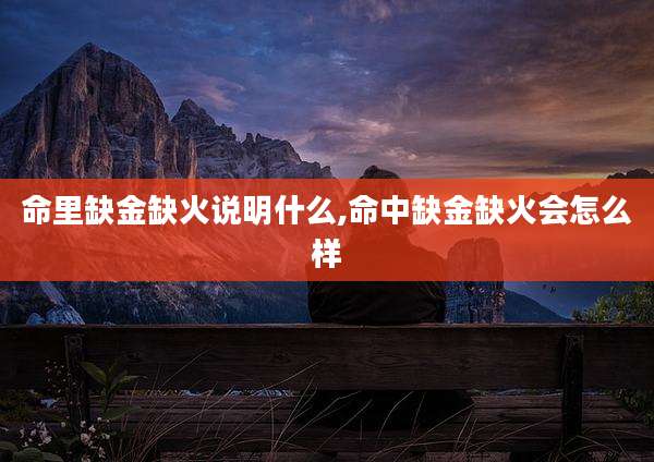 命里缺金缺火说明什么,命中缺金缺火会怎么样