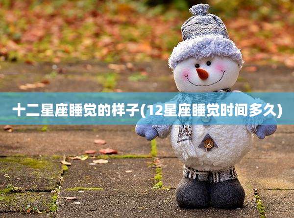 十二星座睡觉的样子(12星座睡觉时间多久)