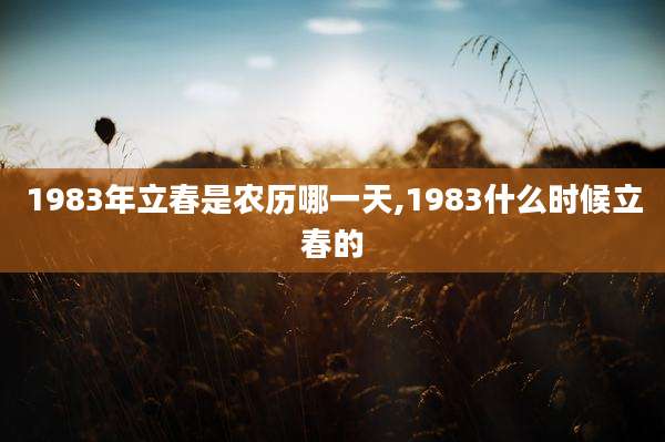 1983年立春是农历哪一天,1983什么时候立春的