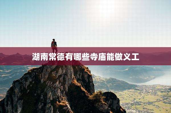 湖南常德有哪些寺庙能做义工