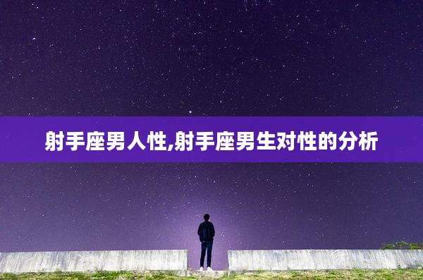 射手座男人性,射手座男生对性的分析