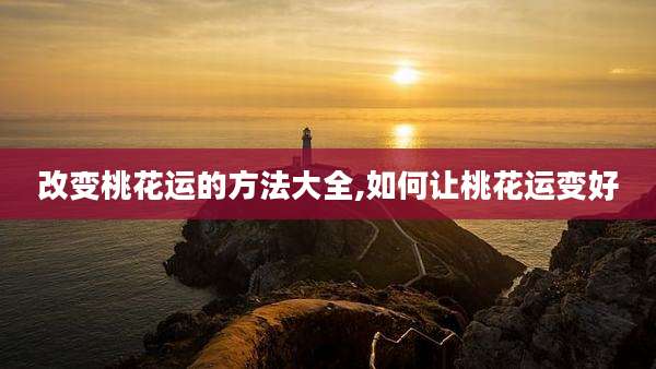 改变桃花运的方法大全,如何让桃花运变好