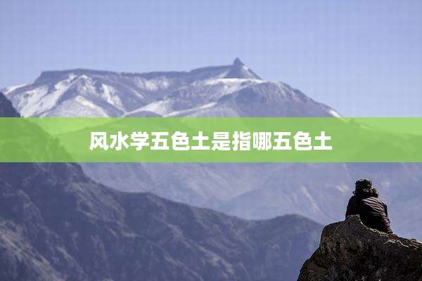 风水学五色土是指哪五色土