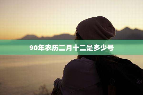 90年农历二月十二是多少号