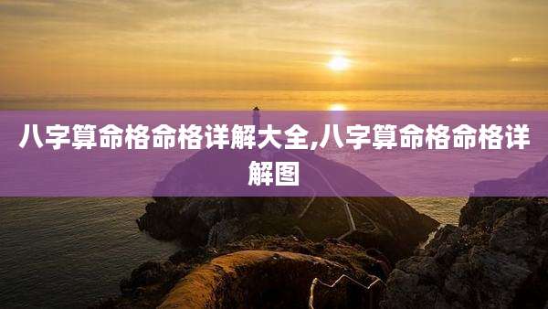 八字算命格命格详解大全,八字算命格命格详解图