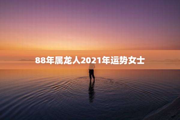 88年属龙人2021年运势女士