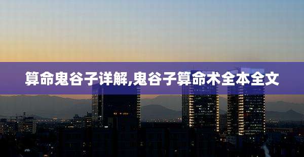 算命鬼谷子详解,鬼谷子算命术全本全文