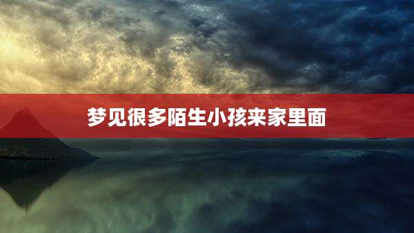 梦见很多陌生小孩来家里面