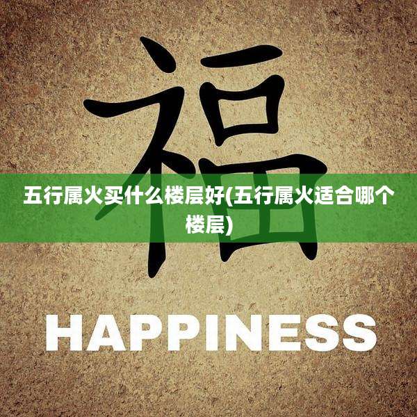 五行属火买什么楼层好(五行属火适合哪个楼层)