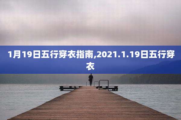 1月19日五行穿衣指南,2021.1.19日五行穿衣