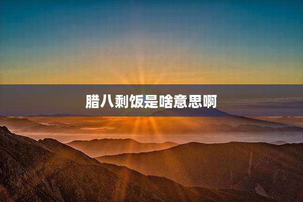 腊八剩饭是啥意思啊
