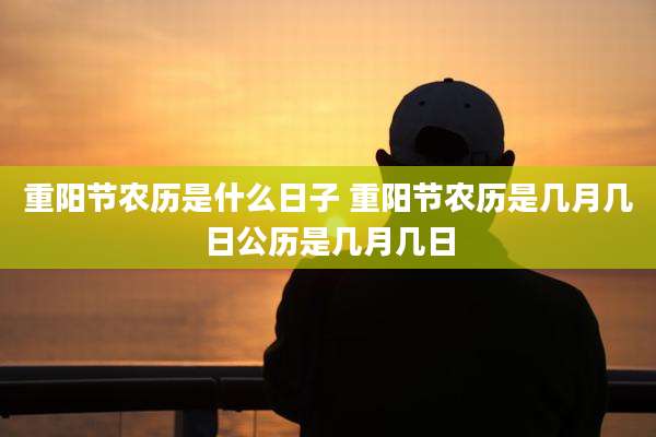 重阳节农历是什么日子 重阳节农历是几月几日公历是几月几日