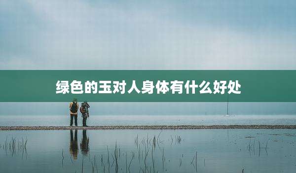 绿色的玉对人身体有什么好处