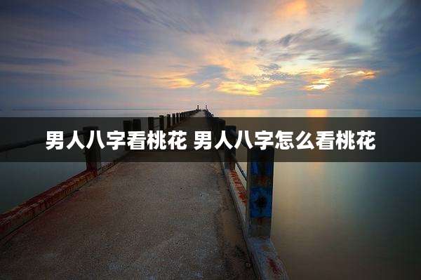 男人八字看桃花 男人八字怎么看桃花