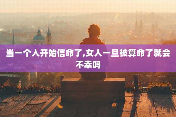 当一个人开始信命了,女人一旦被算命了就会不幸吗