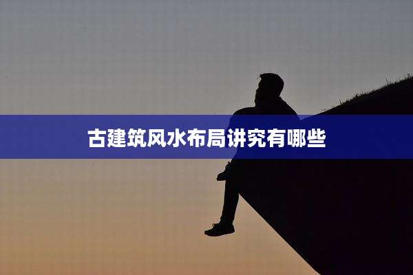 古建筑风水布局讲究有哪些