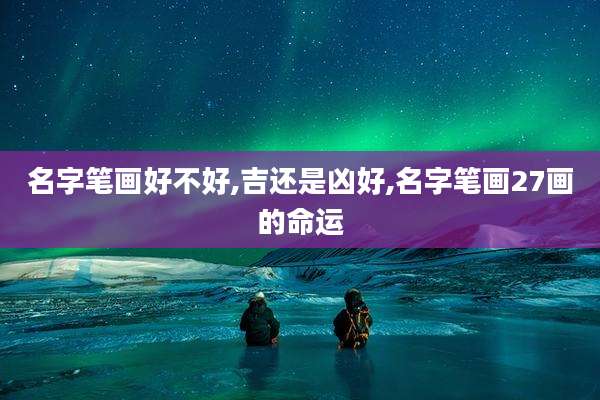名字笔画好不好,吉还是凶好,名字笔画27画的命运