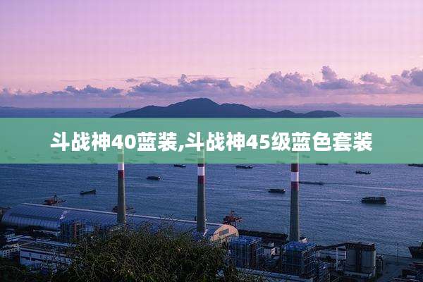 斗战神40蓝装,斗战神45级蓝色套装