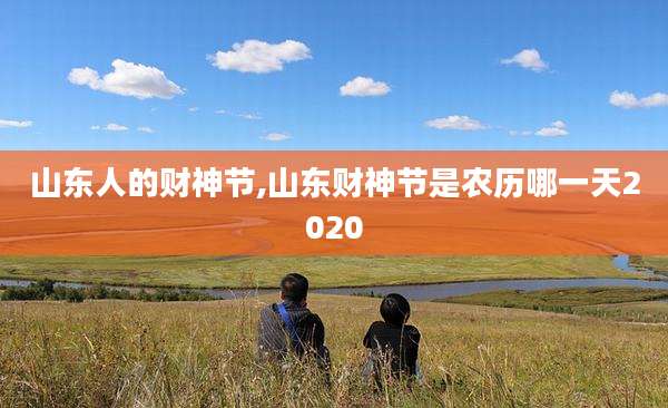 山东人的财神节,山东财神节是农历哪一天2020