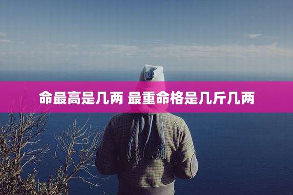 命最高是几两 最重命格是几斤几两