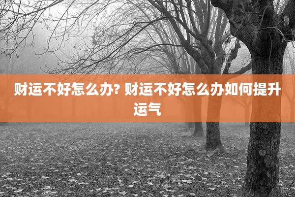 财运不好怎么办? 财运不好怎么办如何提升运气