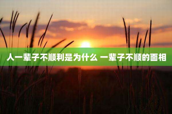 人一辈子不顺利是为什么 一辈子不顺的面相