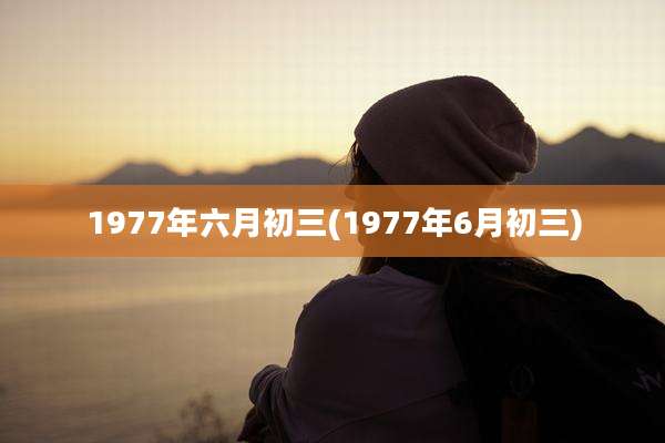 1977年六月初三(1977年6月初三)