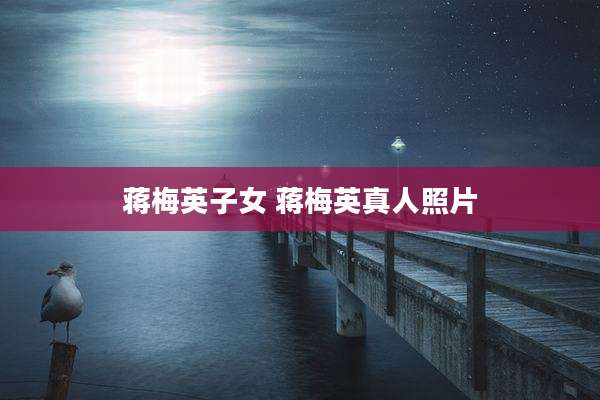 蒋梅英子女 蒋梅英真人照片