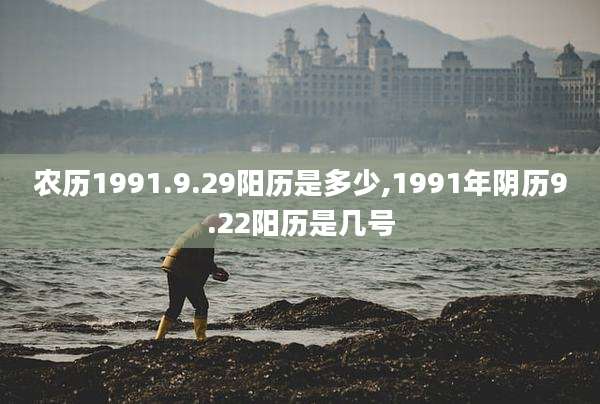 农历1991.9.29阳历是多少,1991年阴历9.22阳历是几号