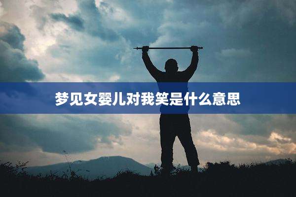 梦见女婴儿对我笑是什么意思