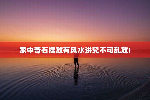 家中奇石摆放有风水讲究不可乱放!