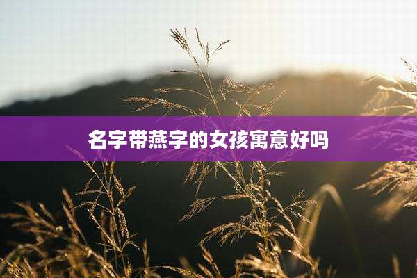 名字带燕字的女孩寓意好吗