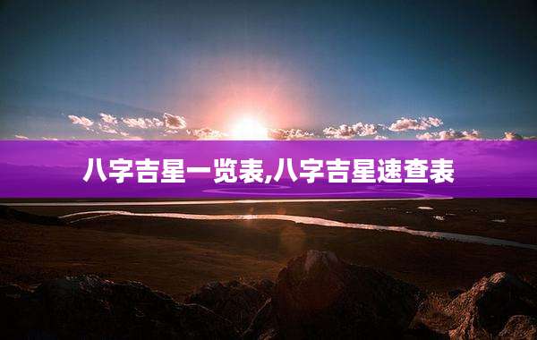 八字吉星一览表,八字吉星速查表