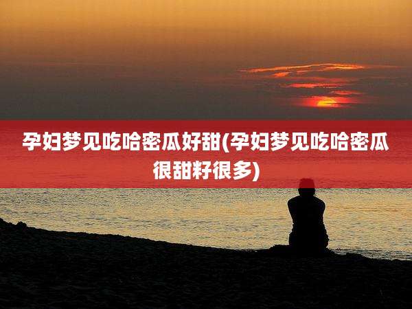 孕妇梦见吃哈密瓜好甜(孕妇梦见吃哈密瓜很甜籽很多)