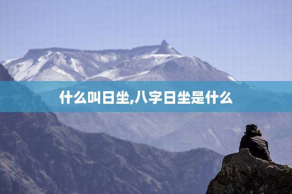 什么叫日坐,八字日坐是什么