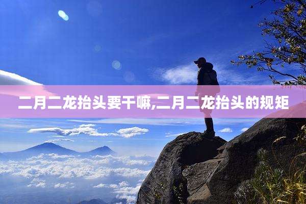二月二龙抬头要干嘛,二月二龙抬头的规矩