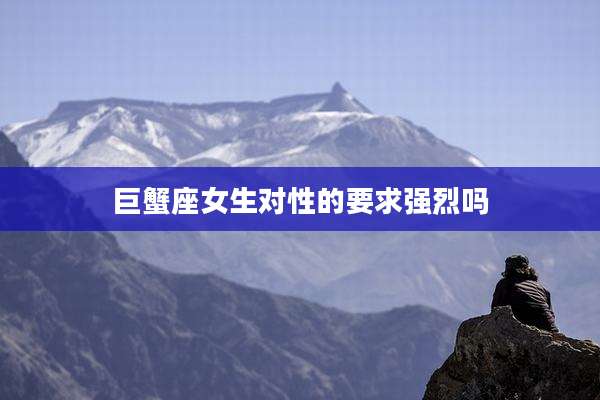 巨蟹座女生对性的要求强烈吗